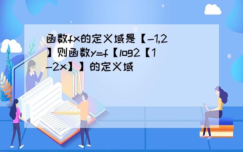 函数fx的定义域是【-1,2】则函数y=f【log2【1-2x】】的定义域