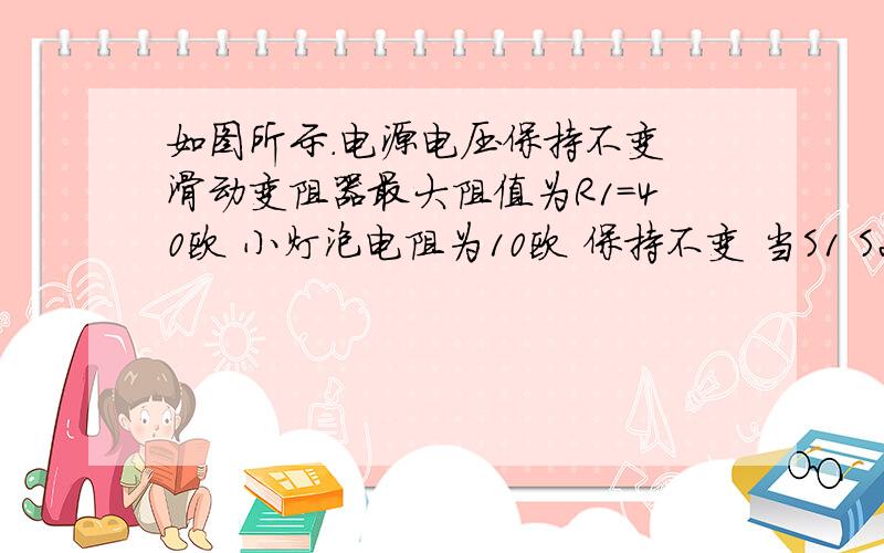 如图所示.电源电压保持不变 滑动变阻器最大阻值为R1=40欧 小灯泡电阻为10欧 保持不变 当S1 S2都闭合时且滑片P