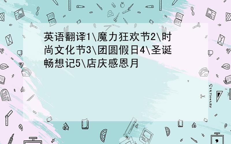 英语翻译1\魔力狂欢节2\时尚文化节3\团圆假日4\圣诞畅想记5\店庆感恩月