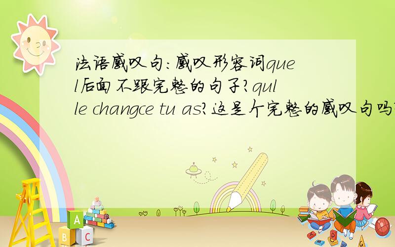 法语感叹句：感叹形容词quel后面不跟完整的句子?qulle changce tu as?这是个完整的感叹句吗?