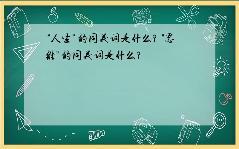 “人生”的同义词是什么?“思维”的同义词是什么?