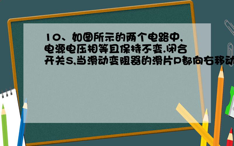 10、如图所示的两个电路中,电源电压相等且保持不变.闭合开关S,当滑动变阻器的滑片P都向右移动时,灯泡L1和L2的亮度变