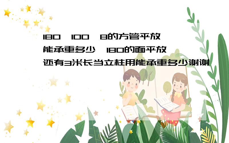 180*100*8的方管平放能承重多少,180的面平放,还有3米长当立柱用能承重多少谢谢