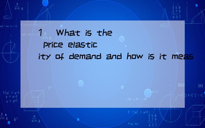 1) What is the price elasticity of demand and how is it meas