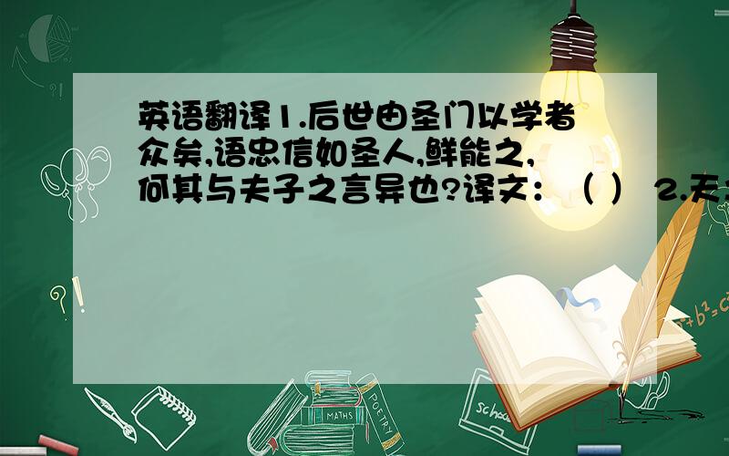 英语翻译1.后世由圣门以学者众矣,语忠信如圣人,鲜能之,何其与夫子之言异也?译文：（ ） 2.天之所以与我者,固懵然莫知