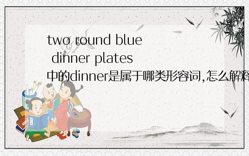 two round blue dinner plates中的dinner是属于哪类形容词,怎么解释合理呢?