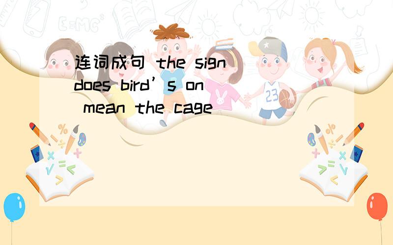 连词成句 the sign does bird’s on mean the cage