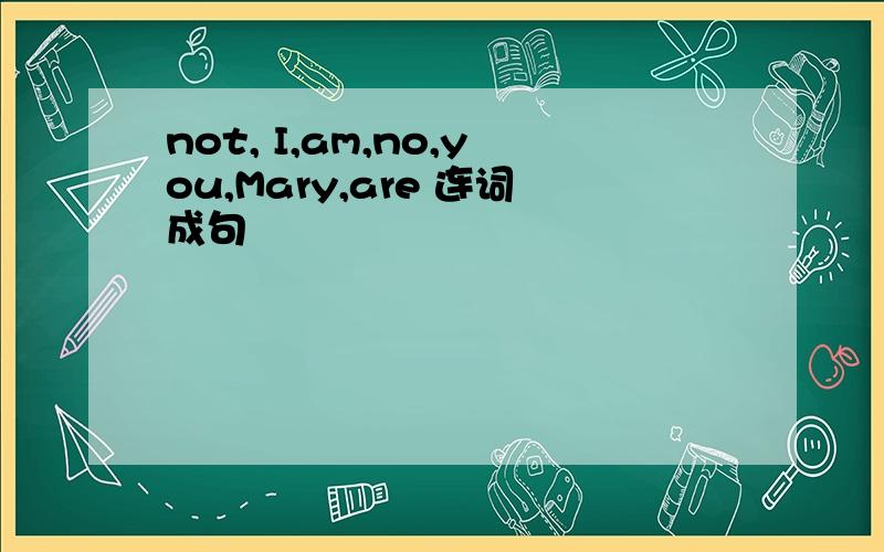 not, I,am,no,you,Mary,are 连词成句