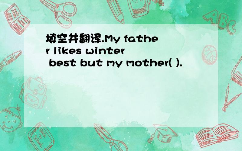 填空并翻译.My father likes winter best but my mother( ).