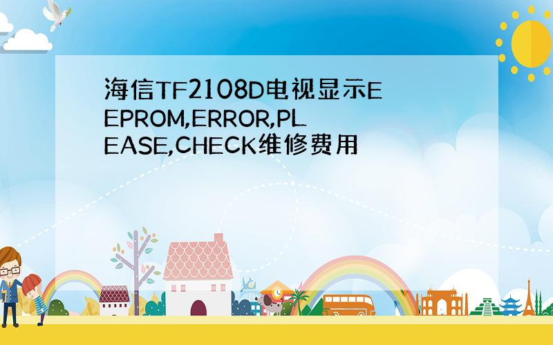 海信TF2108D电视显示EEPROM,ERROR,PLEASE,CHECK维修费用