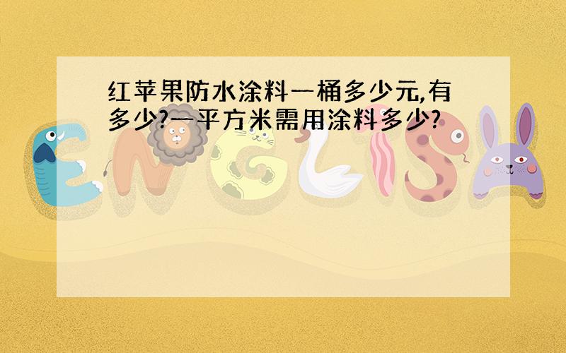 红苹果防水涂料一桶多少元,有多少?一平方米需用涂料多少?