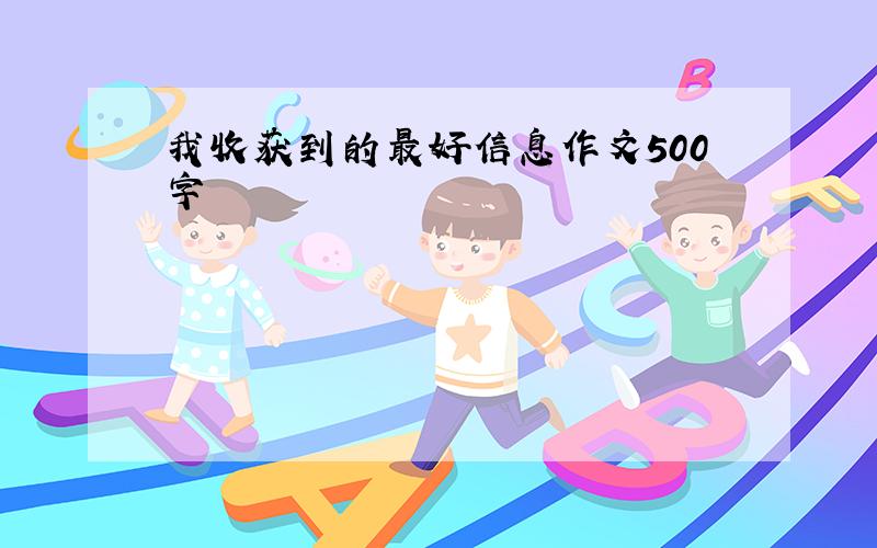 我收获到的最好信息作文500字