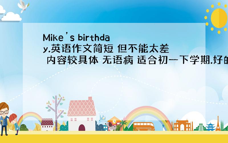 Mike’s birthday.英语作文简短 但不能太差 内容较具体 无语病 适合初一下学期.好的文章重赏.