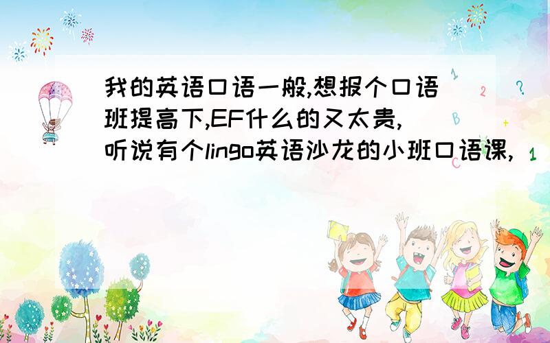 我的英语口语一般,想报个口语班提高下,EF什么的又太贵,听说有个lingo英语沙龙的小班口语课,