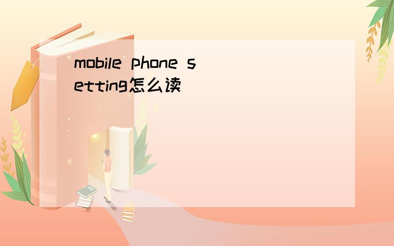 mobile phone setting怎么读