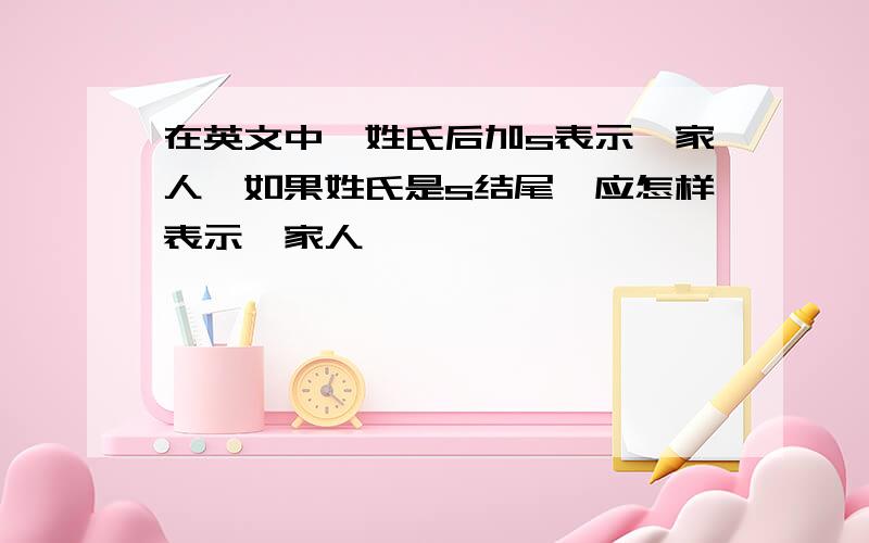 在英文中,姓氏后加s表示一家人,如果姓氏是s结尾,应怎样表示一家人