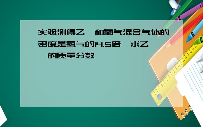 实验测得乙烯和氧气混合气体的密度是氢气的14.5倍,求乙烯的质量分数