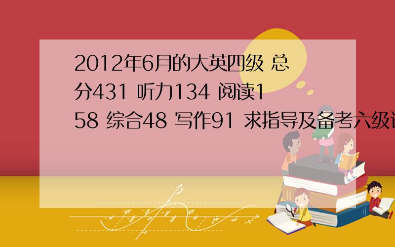 2012年6月的大英四级 总分431 听力134 阅读158 综合48 写作91 求指导及备考六级计划