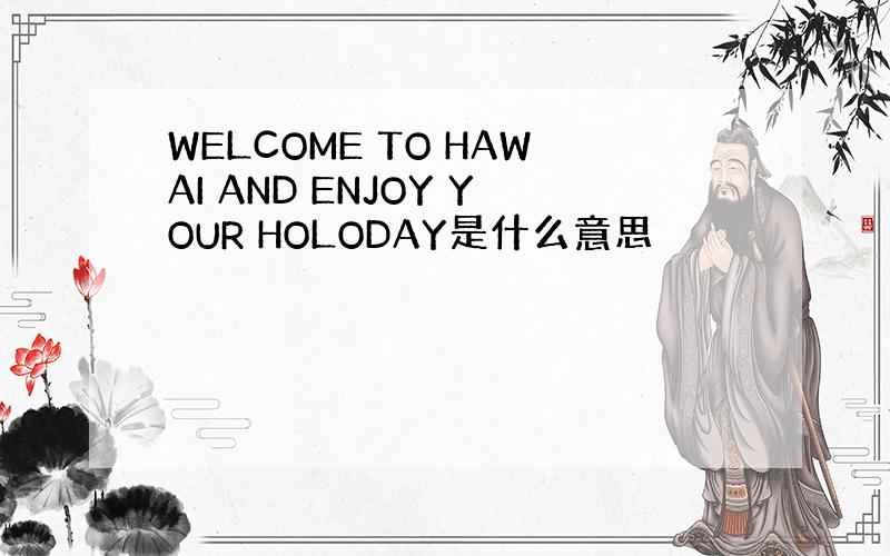 WELCOME TO HAWAI AND ENJOY YOUR HOLODAY是什么意思