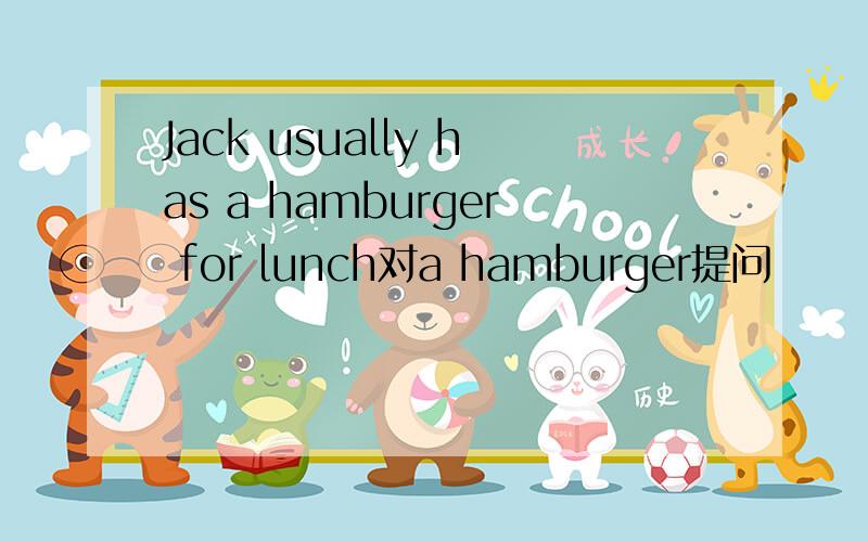 Jack usually has a hamburger for lunch对a hamburger提问