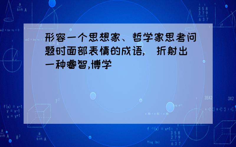 形容一个思想家、哲学家思考问题时面部表情的成语,（折射出一种睿智,博学）