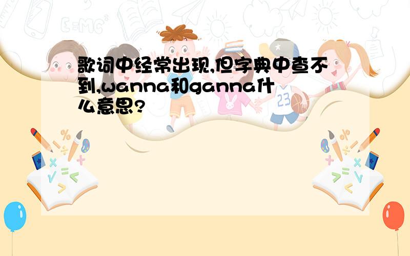 歌词中经常出现,但字典中查不到,wanna和ganna什么意思?