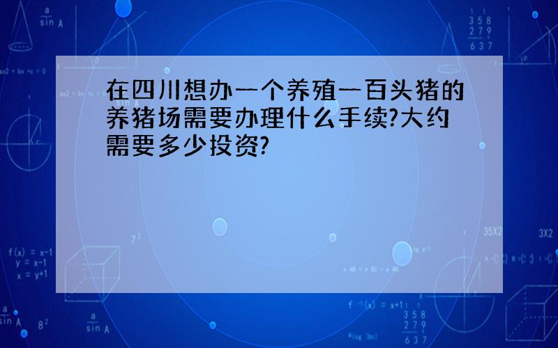 在四川想办一个养殖一百头猪的养猪场需要办理什么手续?大约需要多少投资?