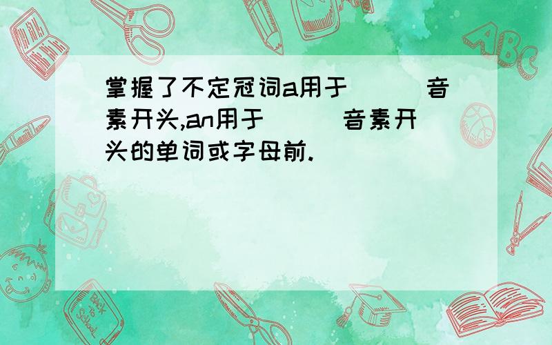 掌握了不定冠词a用于___音素开头,an用于___音素开头的单词或字母前.