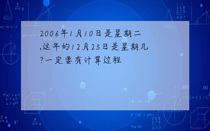 2006年1月10日是星期二,这年的12月25日是星期几?一定要有计算过程