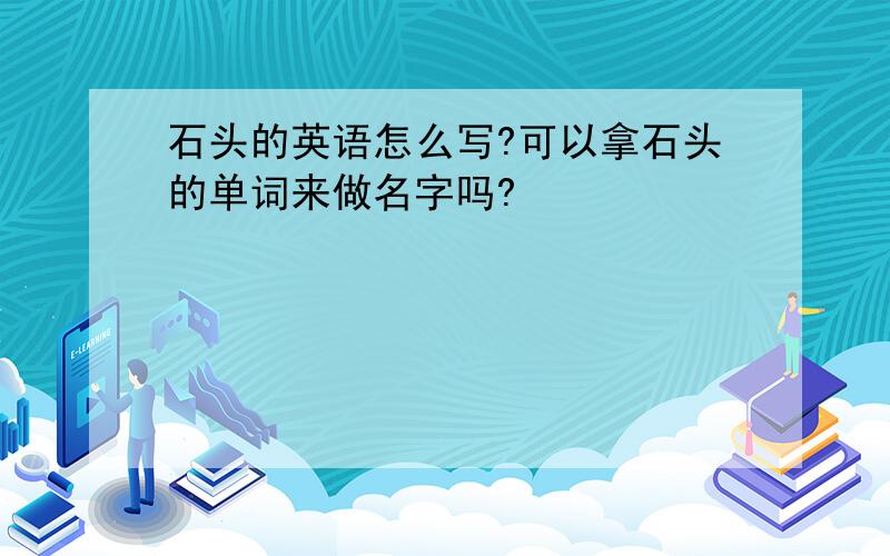 石头的英语怎么写?可以拿石头的单词来做名字吗?