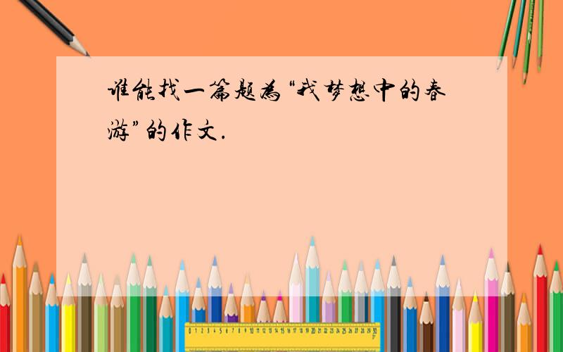 谁能找一篇题为“我梦想中的春游”的作文.