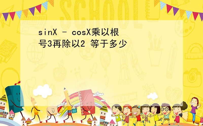 sinX - cosX乘以根号3再除以2 等于多少