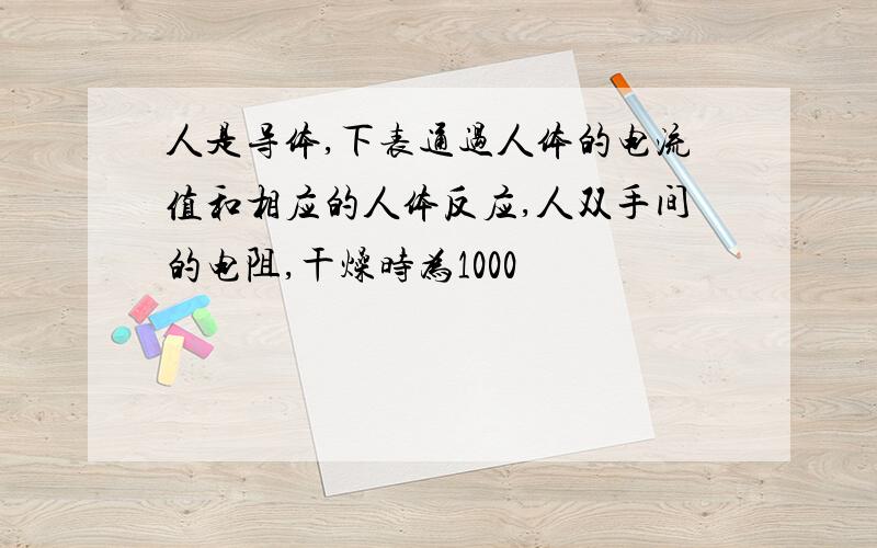 人是导体,下表通过人体的电流值和相应的人体反应,人双手间的电阻,干燥时为1000