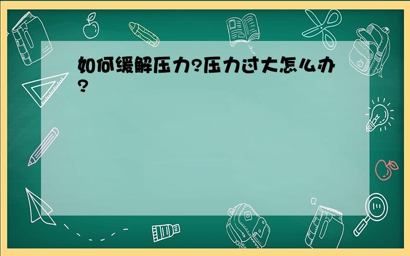 如何缓解压力?压力过大怎么办?