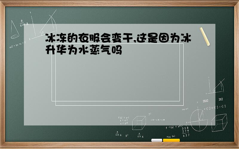 冰冻的衣服会变干,这是因为冰升华为水蒸气吗