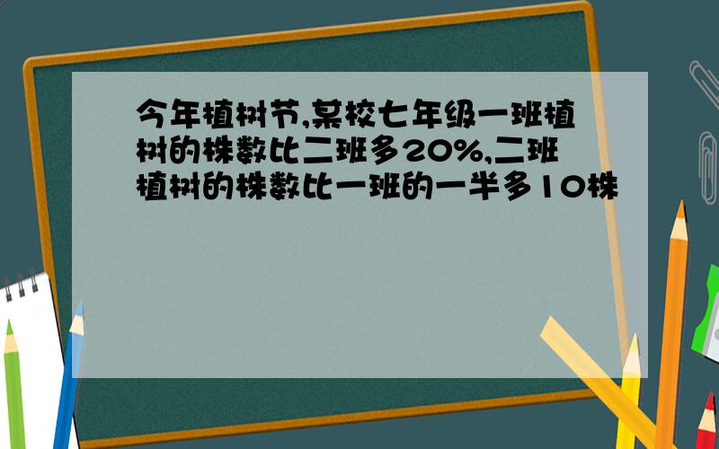 今年植树节,某校七年级一班植树的株数比二班多20%,二班植树的株数比一班的一半多10株