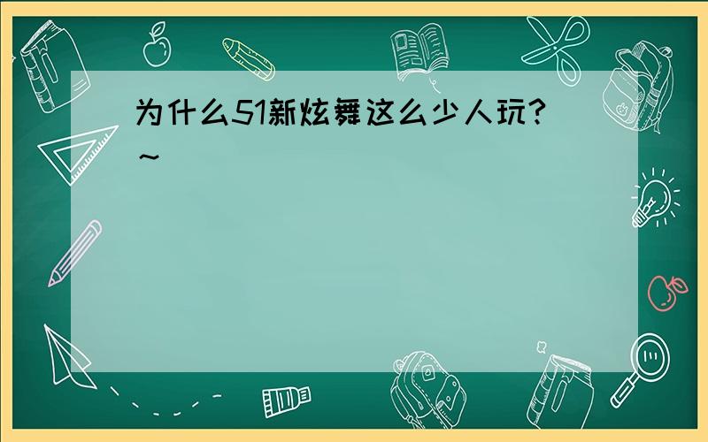 为什么51新炫舞这么少人玩?～