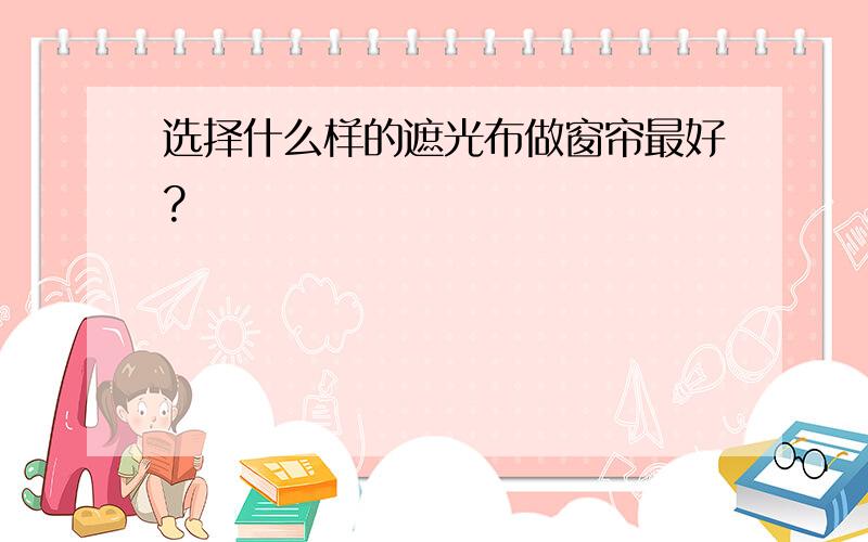 选择什么样的遮光布做窗帘最好?