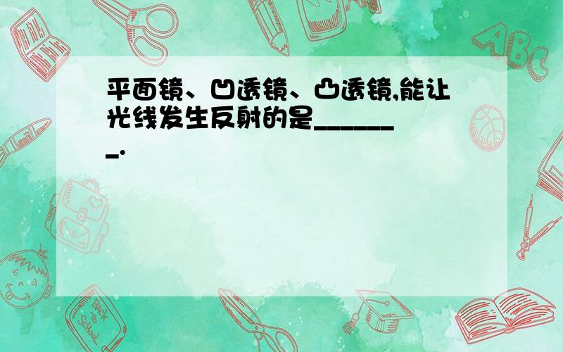 平面镜、凹透镜、凸透镜,能让光线发生反射的是_______.