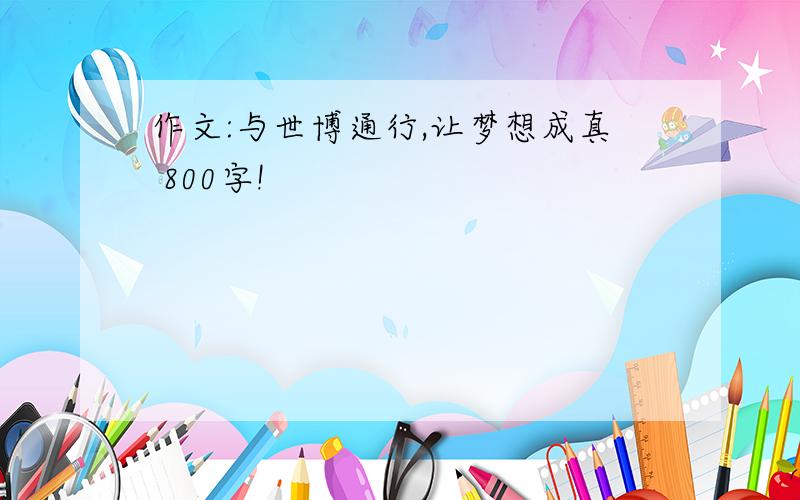 作文:与世博通行,让梦想成真 800字!