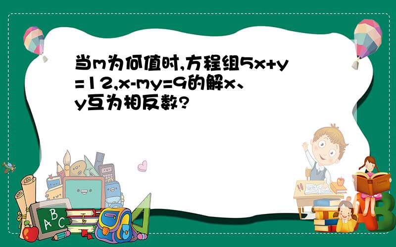 当m为何值时,方程组5x+y=12,x-my=9的解x、y互为相反数?