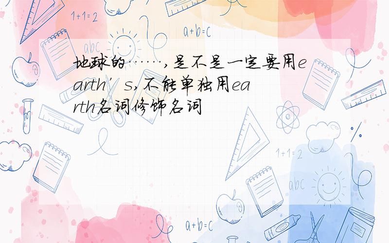 地球的……,是不是一定要用earth’s,不能单独用earth名词修饰名词