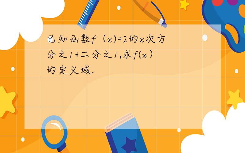 已知函数f（x)=2的x次方分之1+二分之1,求f(x）的定义域.