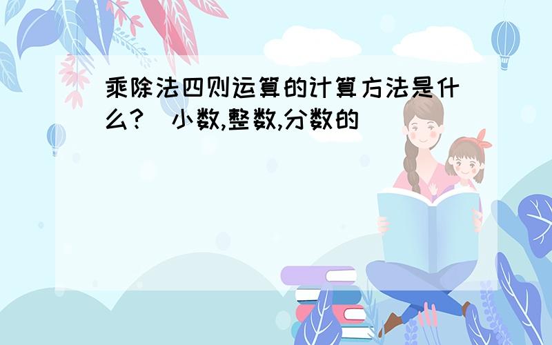 乘除法四则运算的计算方法是什么?（小数,整数,分数的）