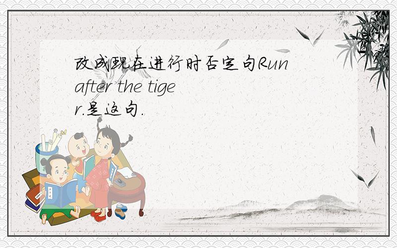 改成现在进行时否定句Run after the tiger.是这句.