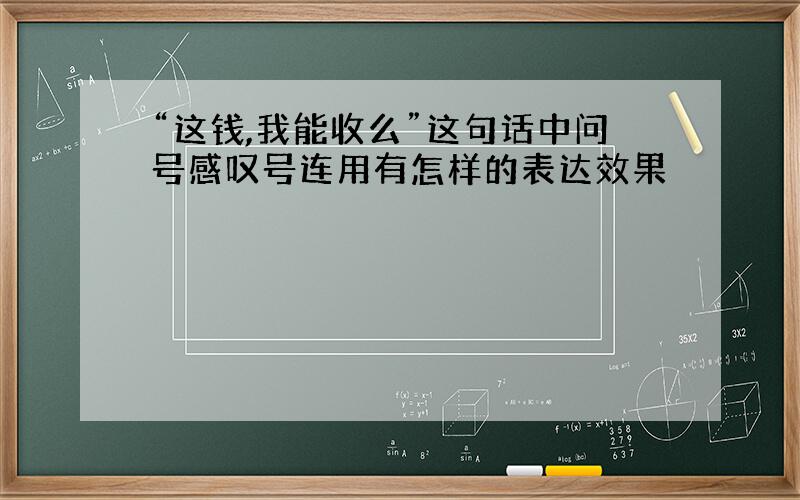 “这钱,我能收么”这句话中问号感叹号连用有怎样的表达效果