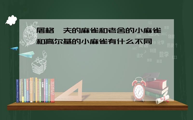 屠格涅夫的麻雀和老舍的小麻雀和高尔基的小麻雀有什么不同