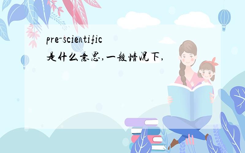 pre-scientific是什么意思,一般情况下,