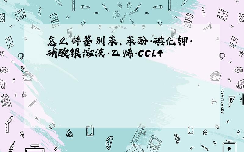 怎么样鉴别苯,苯酚.碘化钾.硝酸银溶液.乙烯.CCL4