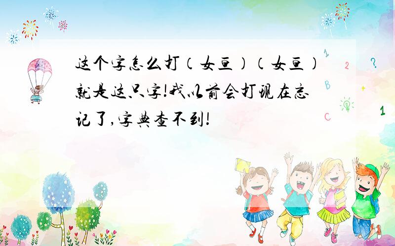 这个字怎么打（女亘）（女亘）就是这只字!我以前会打现在忘记了,字典查不到!